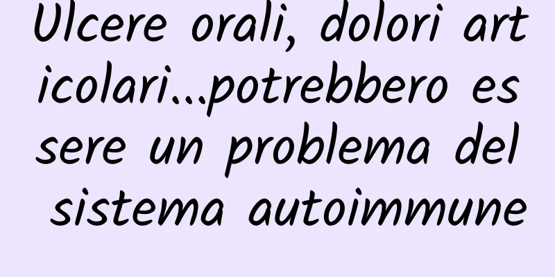 Ulcere orali, dolori articolari...potrebbero essere un problema del sistema autoimmune