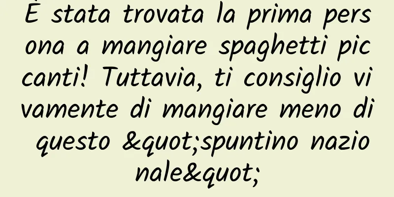 È stata trovata la prima persona a mangiare spaghetti piccanti! Tuttavia, ti consiglio vivamente di mangiare meno di questo "spuntino nazionale"