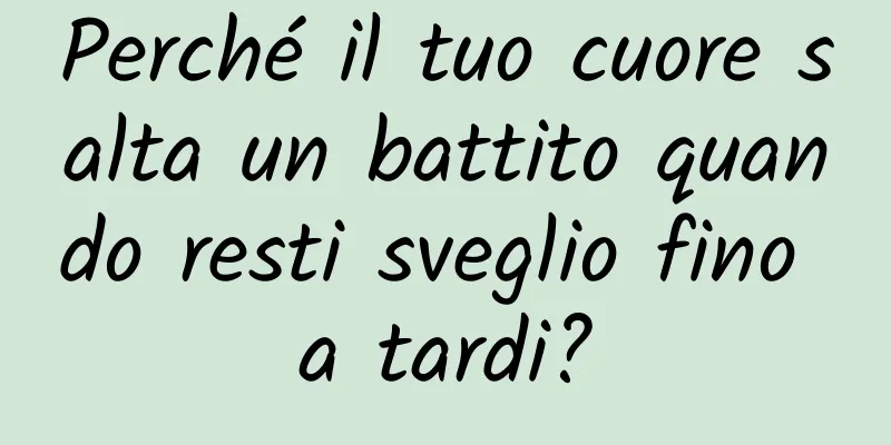Perché il tuo cuore salta un battito quando resti sveglio fino a tardi?
