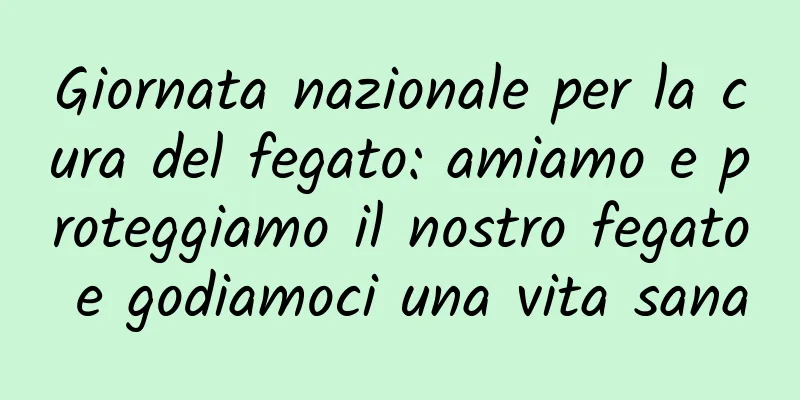 Giornata nazionale per la cura del fegato: amiamo e proteggiamo il nostro fegato e godiamoci una vita sana