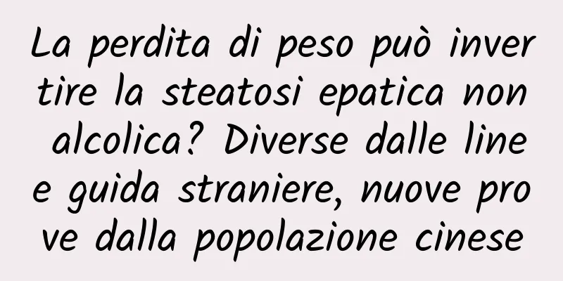 La perdita di peso può invertire la steatosi epatica non alcolica? Diverse dalle linee guida straniere, nuove prove dalla popolazione cinese