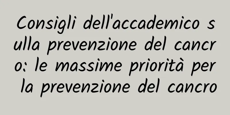 Consigli dell'accademico sulla prevenzione del cancro: le massime priorità per la prevenzione del cancro