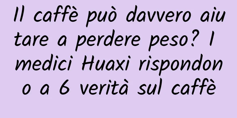 Il caffè può davvero aiutare a perdere peso? I medici Huaxi rispondono a 6 verità sul caffè