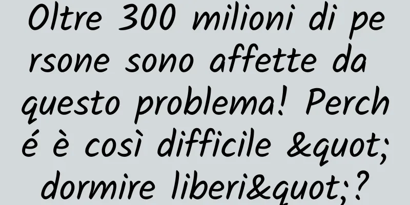 Oltre 300 milioni di persone sono affette da questo problema! Perché è così difficile "dormire liberi"?