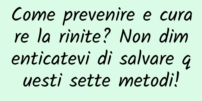 Come prevenire e curare la rinite? Non dimenticatevi di salvare questi sette metodi!
