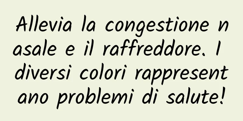 Allevia la congestione nasale e il raffreddore. I diversi colori rappresentano problemi di salute!