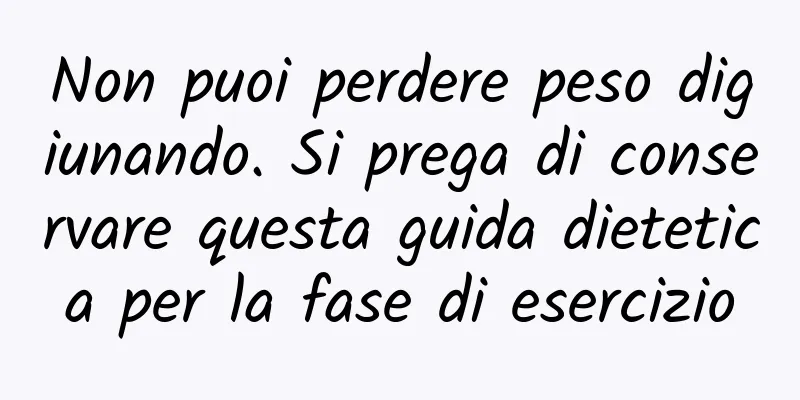 Non puoi perdere peso digiunando. Si prega di conservare questa guida dietetica per la fase di esercizio