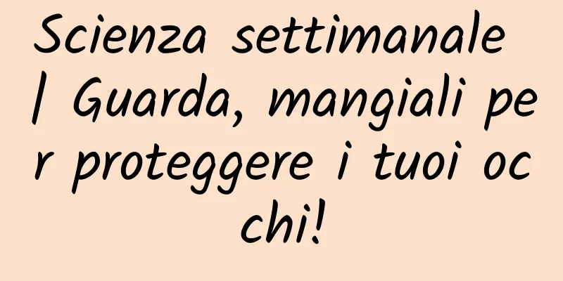 Scienza settimanale | Guarda, mangiali per proteggere i tuoi occhi!