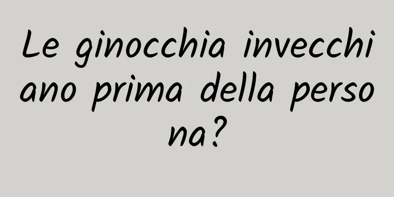 Le ginocchia invecchiano prima della persona?