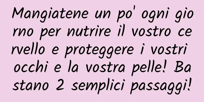 Mangiatene un po' ogni giorno per nutrire il vostro cervello e proteggere i vostri occhi e la vostra pelle! Bastano 2 semplici passaggi!