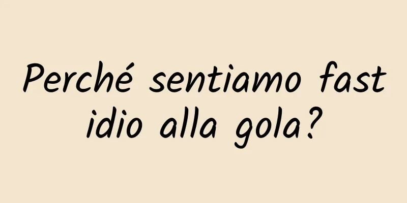 Perché sentiamo fastidio alla gola?