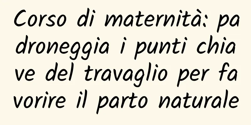 Corso di maternità: padroneggia i punti chiave del travaglio per favorire il parto naturale