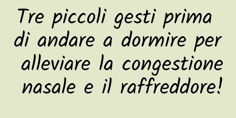 Tre piccoli gesti prima di andare a dormire per alleviare la congestione nasale e il raffreddore!
