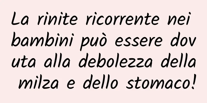 La rinite ricorrente nei bambini può essere dovuta alla debolezza della milza e dello stomaco!