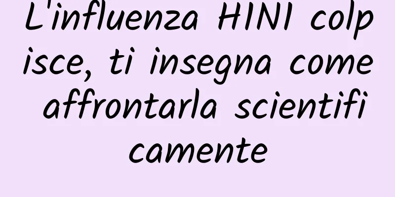L'influenza H1N1 colpisce, ti insegna come affrontarla scientificamente