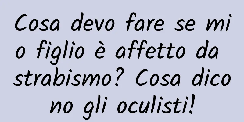 Cosa devo fare se mio figlio è affetto da strabismo? Cosa dicono gli oculisti!