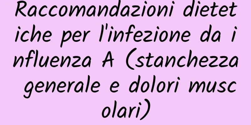 Raccomandazioni dietetiche per l'infezione da influenza A (stanchezza generale e dolori muscolari)
