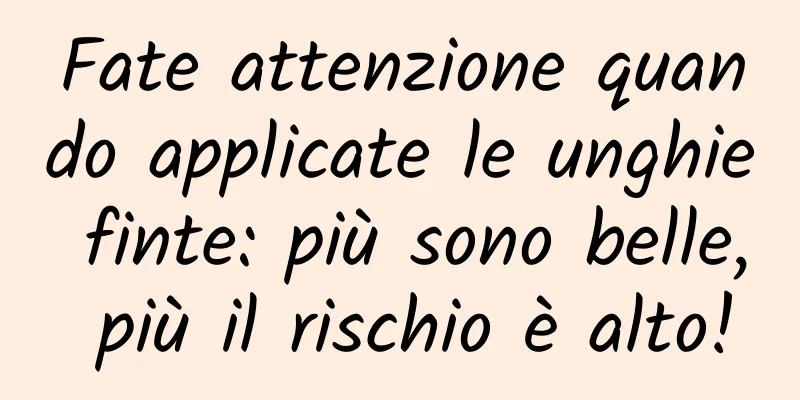 Fate attenzione quando applicate le unghie finte: più sono belle, più il rischio è alto!