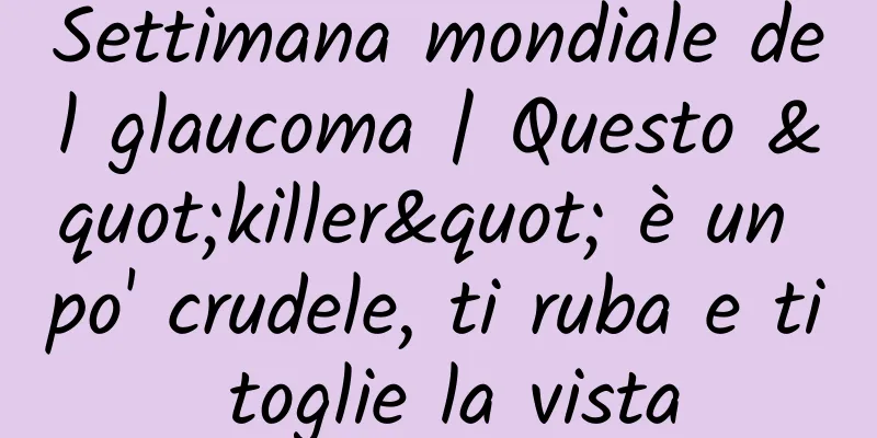 Settimana mondiale del glaucoma | Questo "killer" è un po' crudele, ti ruba e ti toglie la vista
