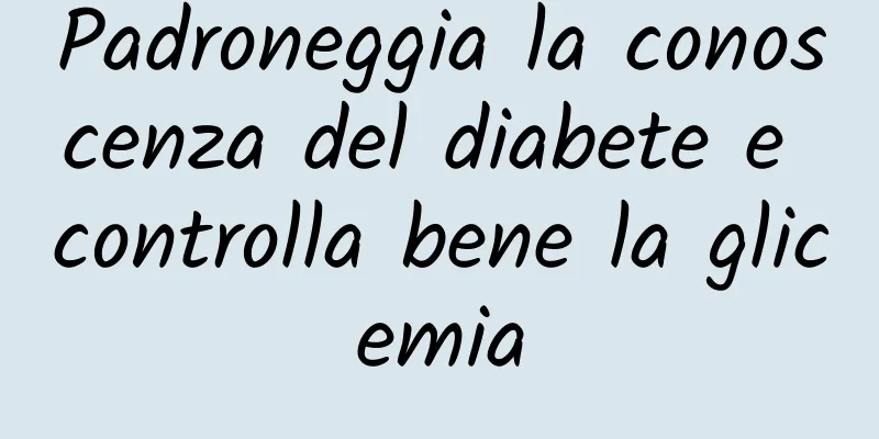 Padroneggia la conoscenza del diabete e controlla bene la glicemia