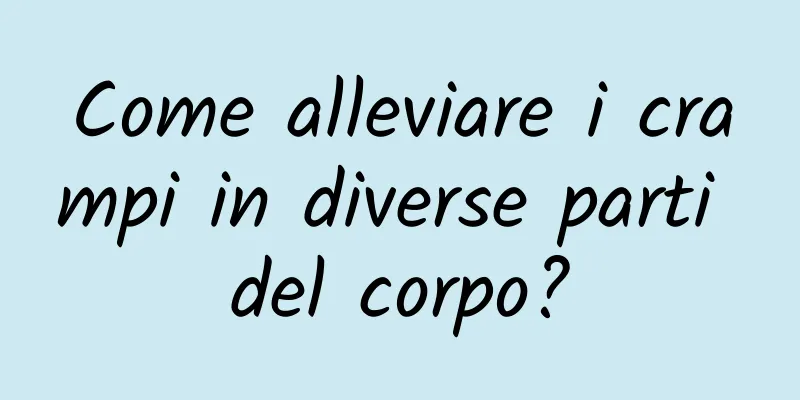 Come alleviare i crampi in diverse parti del corpo?