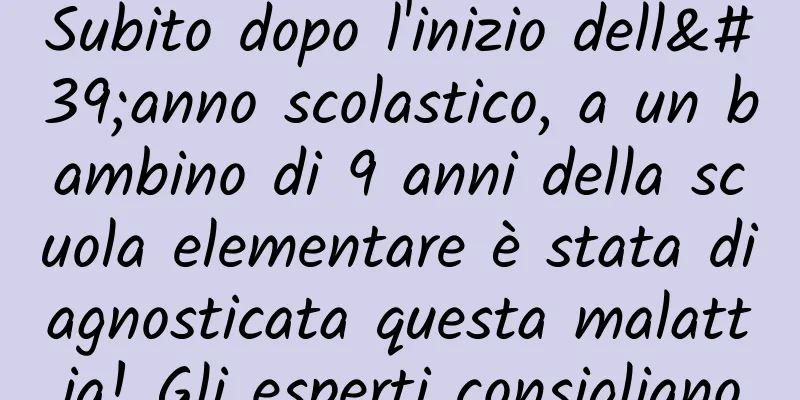 Subito dopo l'inizio dell'anno scolastico, a un bambino di 9 anni della scuola elementare è stata diagnosticata questa malattia! Gli esperti consigliano
