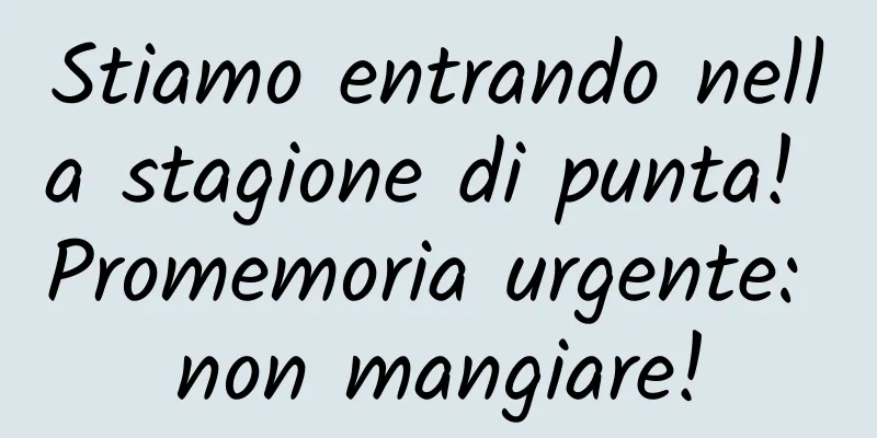 Stiamo entrando nella stagione di punta! Promemoria urgente: non mangiare!