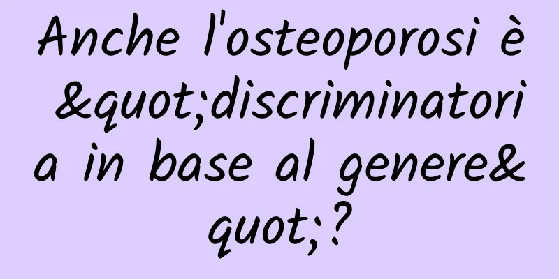 Anche l'osteoporosi è "discriminatoria in base al genere"?