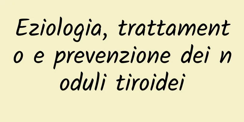 Eziologia, trattamento e prevenzione dei noduli tiroidei