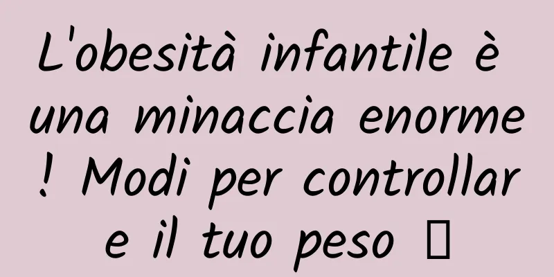 L'obesità infantile è una minaccia enorme! Modi per controllare il tuo peso →
