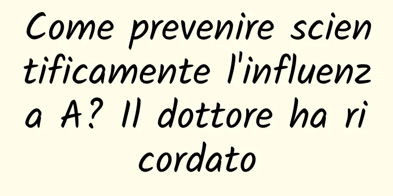 Come prevenire scientificamente l'influenza A? Il dottore ha ricordato