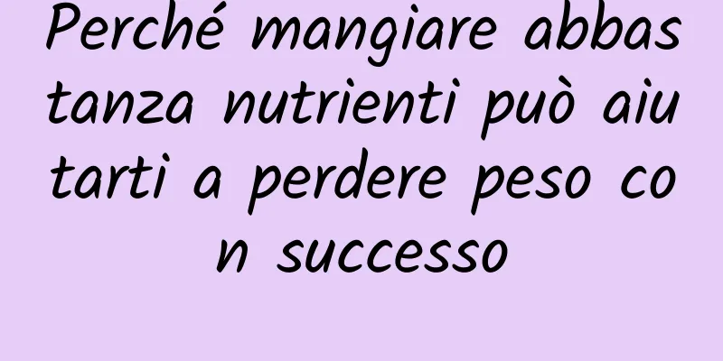 Perché mangiare abbastanza nutrienti può aiutarti a perdere peso con successo