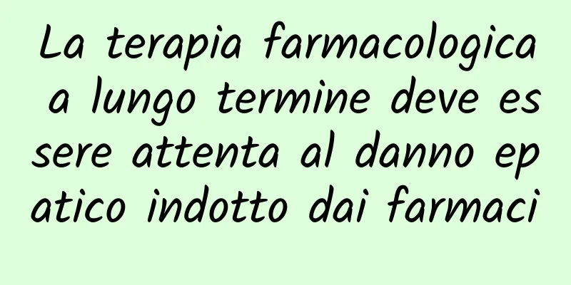 La terapia farmacologica a lungo termine deve essere attenta al danno epatico indotto dai farmaci