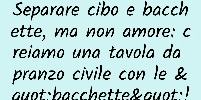 Separare cibo e bacchette, ma non amore: creiamo una tavola da pranzo civile con le "bacchette"!
