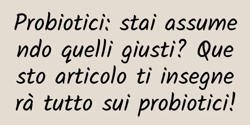 Probiotici: stai assumendo quelli giusti? Questo articolo ti insegnerà tutto sui probiotici!
