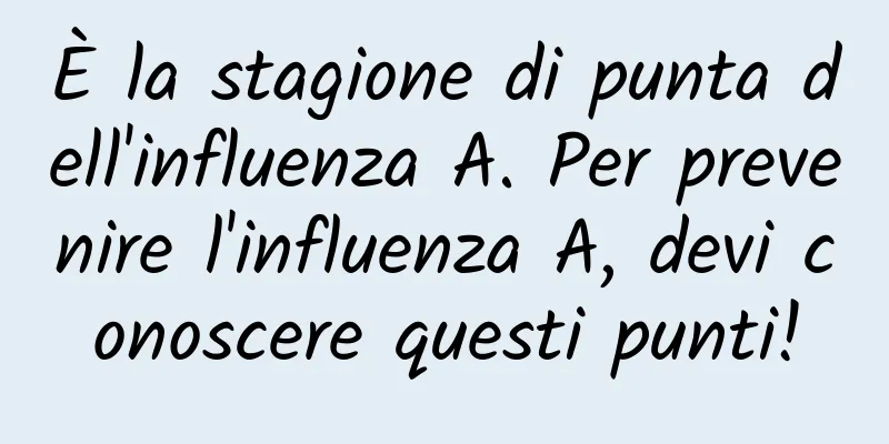 È la stagione di punta dell'influenza A. Per prevenire l'influenza A, devi conoscere questi punti!