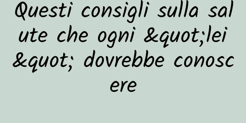Questi consigli sulla salute che ogni "lei" dovrebbe conoscere