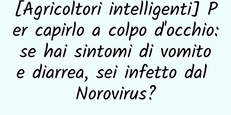 [Agricoltori intelligenti] Per capirlo a colpo d'occhio: se hai sintomi di vomito e diarrea, sei infetto dal Norovirus?