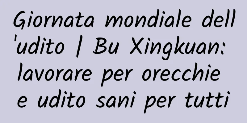 Giornata mondiale dell'udito | Bu Xingkuan: lavorare per orecchie e udito sani per tutti