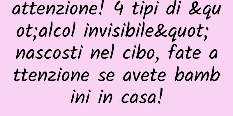 attenzione! 4 tipi di "alcol invisibile" nascosti nel cibo, fate attenzione se avete bambini in casa!