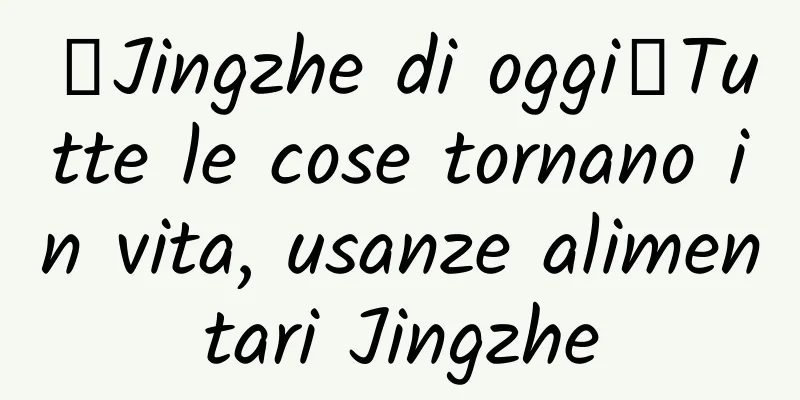 【Jingzhe di oggi】Tutte le cose tornano in vita, usanze alimentari Jingzhe