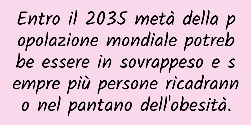 Entro il 2035 metà della popolazione mondiale potrebbe essere in sovrappeso e sempre più persone ricadranno nel pantano dell'obesità.