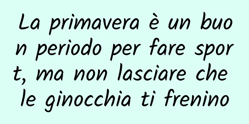 La primavera è un buon periodo per fare sport, ma non lasciare che le ginocchia ti frenino