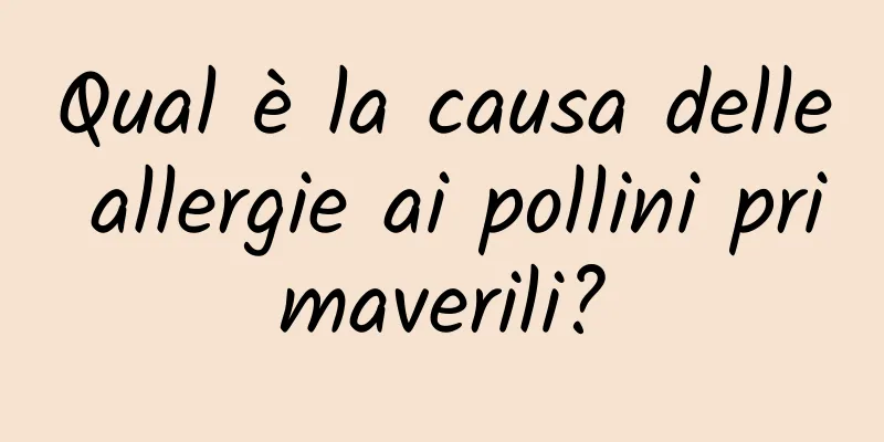 Qual è la causa delle allergie ai pollini primaverili?