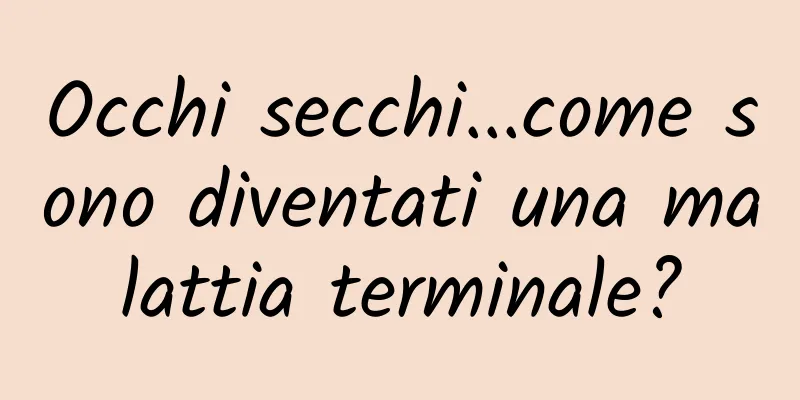Occhi secchi...come sono diventati una malattia terminale?