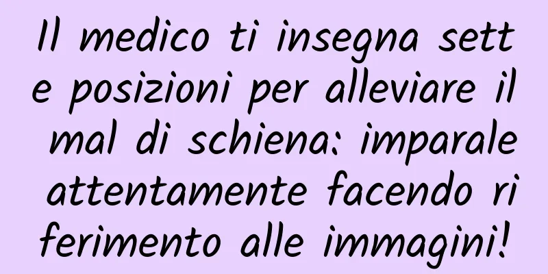 Il medico ti insegna sette posizioni per alleviare il mal di schiena: imparale attentamente facendo riferimento alle immagini!
