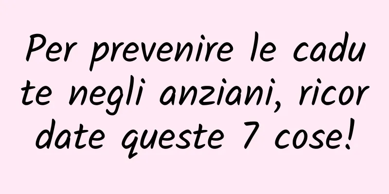 Per prevenire le cadute negli anziani, ricordate queste 7 cose!