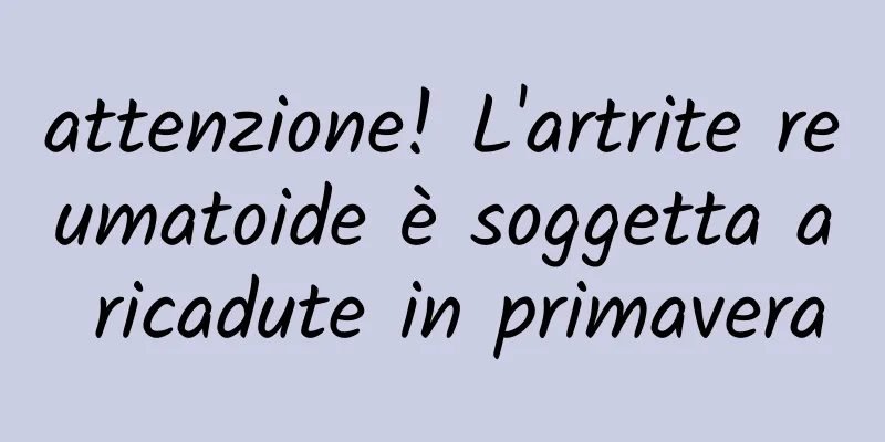 attenzione! L'artrite reumatoide è soggetta a ricadute in primavera