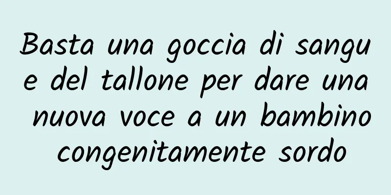 Basta una goccia di sangue del tallone per dare una nuova voce a un bambino congenitamente sordo