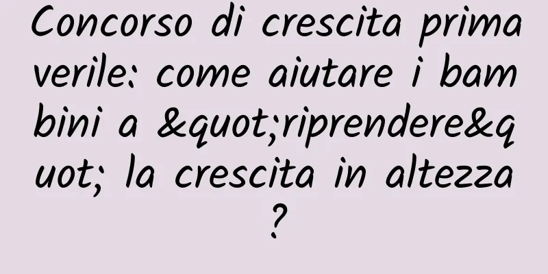 Concorso di crescita primaverile: come aiutare i bambini a "riprendere" la crescita in altezza?